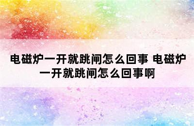 电磁炉一开就跳闸怎么回事 电磁炉一开就跳闸怎么回事啊